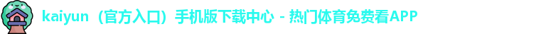 kaiyun（官方入口）手机版下载中心 - 热门体育免费看APP